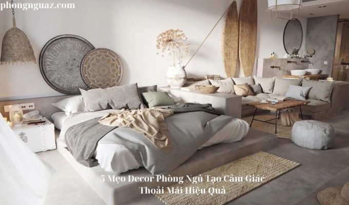 5 Mẹo Decor Phòng Ngủ Tạo Cảm Giác Thoải Mái Hiệu Quả