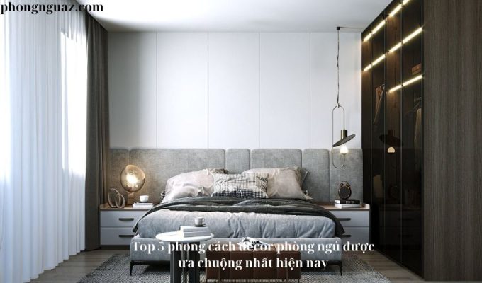 Top 5 phong cách decor phòng ngủ được ưa chuộng nhất hiện nay