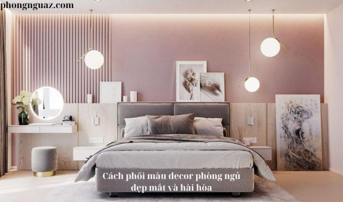 Cách phối màu decor phòng ngủ đẹp mắt và hài hòa